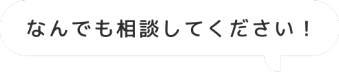なんでも相談してください